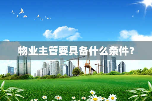 物业主管要具备什么条件？