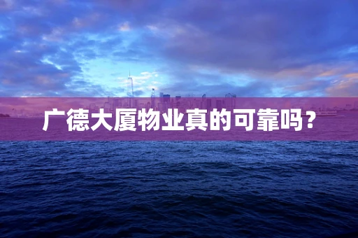 广德大厦物业真的可靠吗？