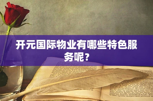 开元国际物业有哪些特色服务呢？