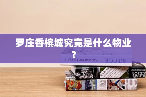 罗庄香槟城究竟是什么物业？