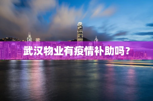 武汉物业有疫情补助吗？