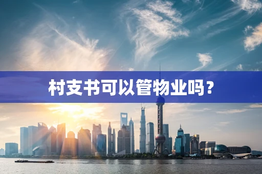 村支书可以管物业吗？