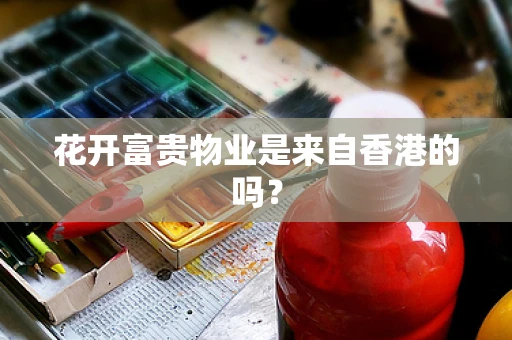 花开富贵物业是来自香港的吗？