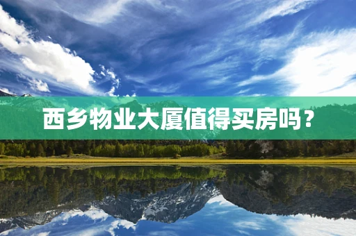 西乡物业大厦值得买房吗？