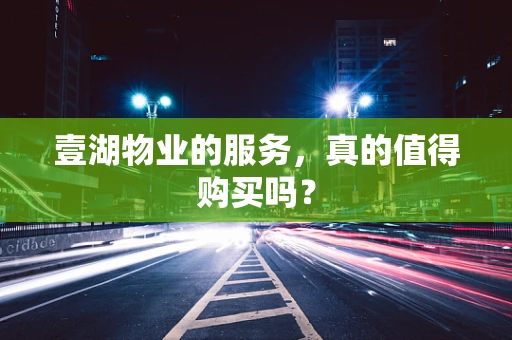 壹湖物业的服务，真的值得购买吗？