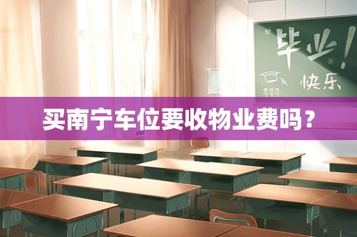 买南宁车位要收物业费吗？