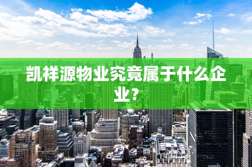 凯祥源物业究竟属于什么企业？
