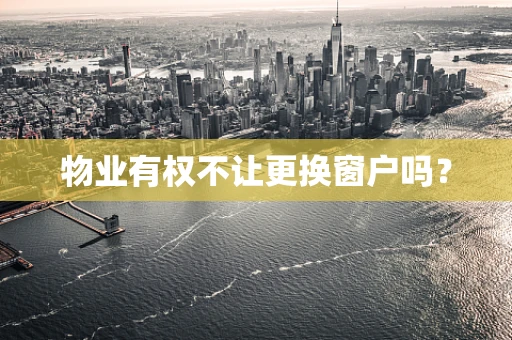 物业有权不让更换窗户吗？