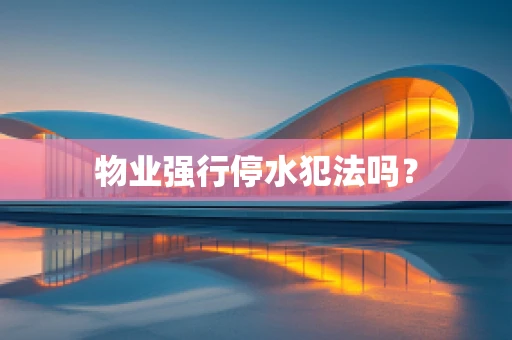 物业强行停水犯法吗？