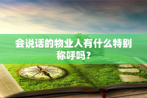 会说话的物业人有什么特别称呼吗？