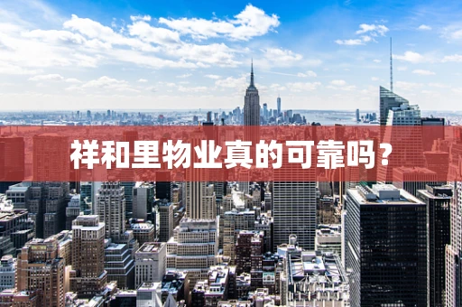 祥和里物业真的可靠吗？