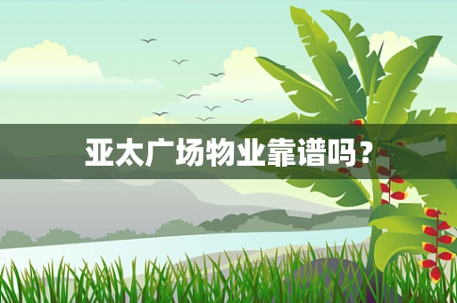 亚太广场物业靠谱吗？