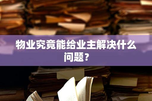 物业究竟能给业主解决什么问题？