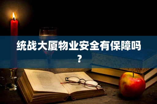 统战大厦物业安全有保障吗？