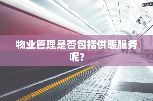 物业管理是否包括供暖服务呢？