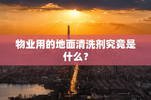 物业用的地面清洗剂究竟是什么？