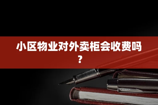 小区物业对外卖柜会收费吗？