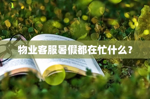 物业客服暑假都在忙什么？