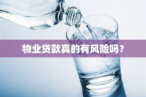 物业贷款真的有风险吗？