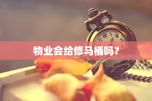 物业会给修马桶吗？