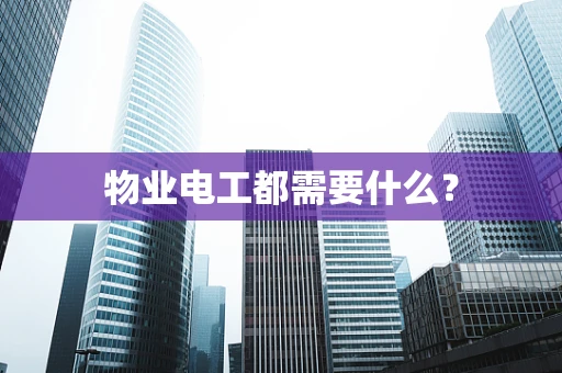 物业电工都需要什么？