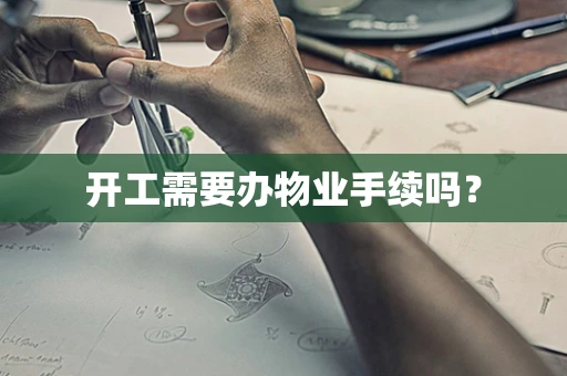 开工需要办物业手续吗？