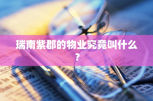 瑞南紫郡的物业究竟叫什么？