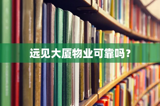 远见大厦物业可靠吗？