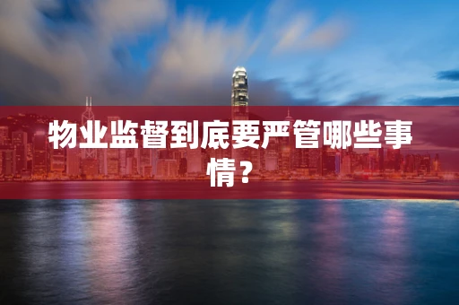 物业监督到底要严管哪些事情？