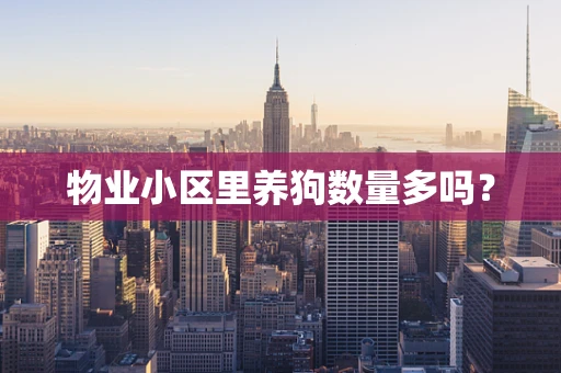 物业小区里养狗数量多吗？