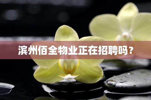 滨州佰全物业正在招聘吗？