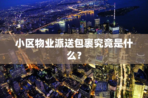 小区物业派送包裹究竟是什么？