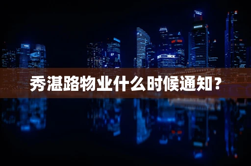 秀湛路物业什么时候通知？