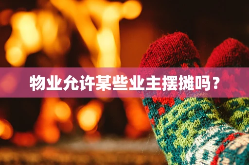 物业允许某些业主摆摊吗？