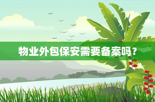 物业外包保安需要备案吗？