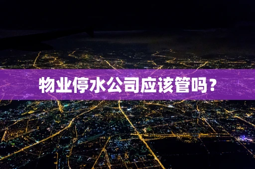 物业停水公司应该管吗？