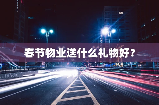 春节物业送什么礼物好？