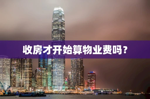 收房才开始算物业费吗？