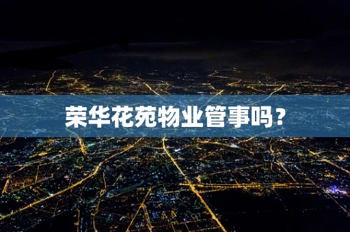 荣华花苑物业管事吗？