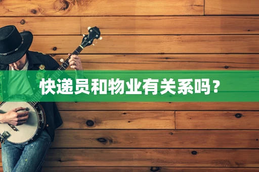 快递员和物业有关系吗？