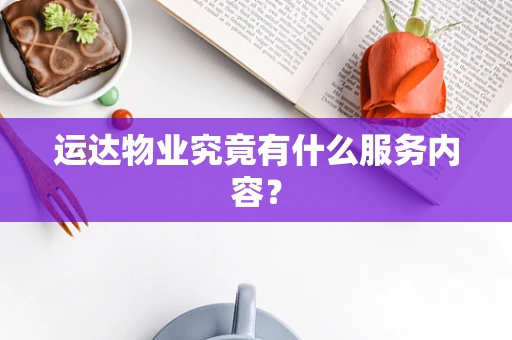 运达物业究竟有什么服务内容？