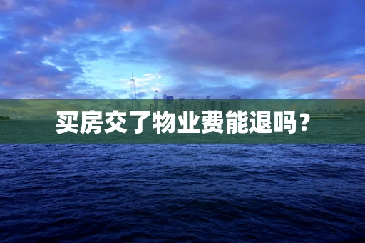 买房交了物业费能退吗？