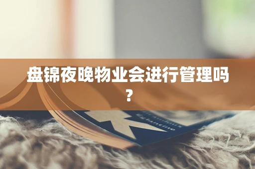 盘锦夜晚物业会进行管理吗？