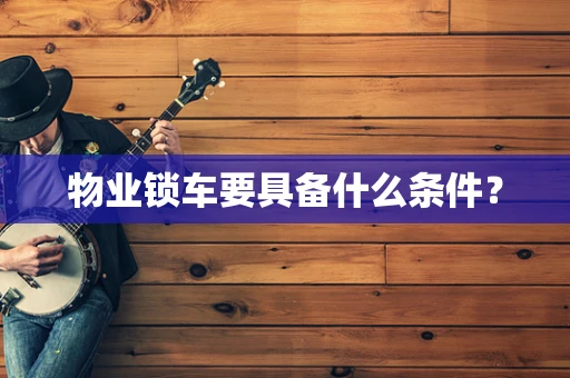 物业锁车要具备什么条件？