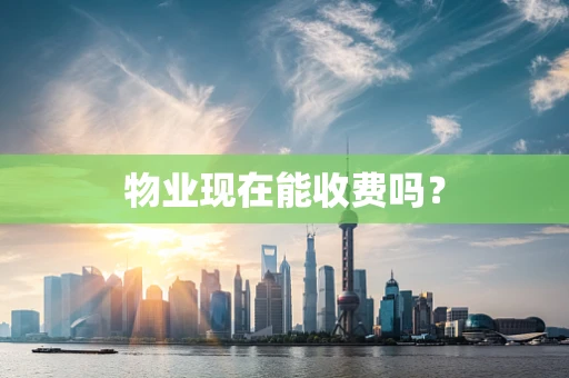 物业现在能收费吗？