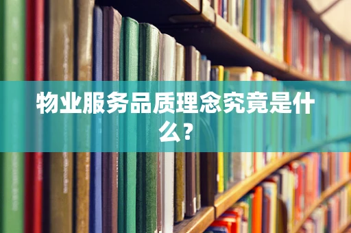 物业服务品质理念究竟是什么？