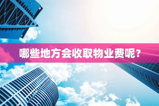 哪些地方会收取物业费呢？