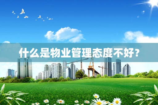 什么是物业管理态度不好？