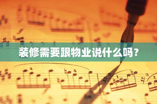 装修需要跟物业说什么吗？