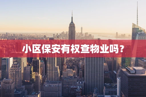小区保安有权查物业吗？